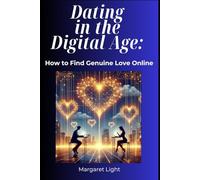 Dating in the Digital Age: How to Find Genuine Love Online.: Navigate modern apps with confidence and build real, lasting love in a digital world.