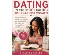 DATING IN YOUR 30s AND 40s JOURNAL FOR WOMEN: Guided Prompts to Process Past Patterns, Get Clear on What You Want, and Approach Love with Wisdom
