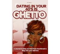 Dating in your 40's is Ghetto: A Journal to Help You Heal from Heartbreak & Step Into your Soft Era