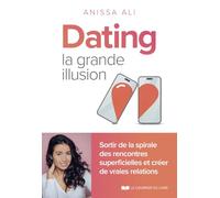 Dating, la grande illusion: Sortir de la spirale des rencontres superficielles et créer des vraies relations