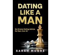 Dating Like a Man: No-Drama Dating Advice for Men Over 30: Simple Steps to Improve Texting, First Dates and Relationships
