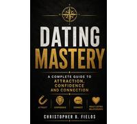 Dating Mastery: A Complete Guide to Attraction, Confidence, and Connection