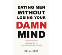 Dating Men Without Losing Your Damn Mind: Real Stories, Fictional characters, and the Group Chat Every Woman Needs