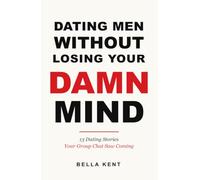 Dating Men Without Losing Your Damn Mind: Real Stories, Fictional characters, and the Group Chat Every Woman Needs