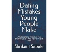 Dating Mistakes Young People Make: 17 Relationship Mistakes That Destroy Love - And How to Avoid Them