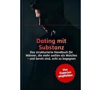 Dating mit Substanz: Das strukturierte Handbuch für Männer, die mehr wollen als Matches - und bereit sind, echt zu begegnen