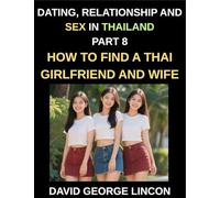 Dating, Relationship and Sex in Thailand (Part 8)- How to find a Thai Girlfriend and Wife, Love and Marriage in in the Land of Smiles, Traditions and ... A Guide to Thai Relationships and Marriage