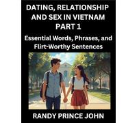 Dating, Relationship and Sex in Vietnam (Part 1)- Essential Words, Phrases, and Flirt-Worthy Sentences, Speak Like a Local, Love Like a Pro, Your Guide to Vietnamese Dating, Marriage Lingo