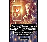 Dating Smart in a Swipe-Right World: Tips for Meaningful Connections.: How to Find and Build Real Connections in Today's Modern Dating World.