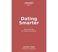 Dating Smarter: 40 practical tips for finding a real partner