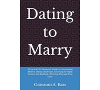 Dating to Marry: A Practical, No-Nonsense Guide to Overcoming Modern Dating Challenges, Choosing the Right Partner, and Building a Thriving Marriage That Lasts
