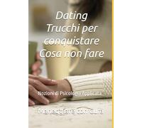 Dating - Trucchi per conquistare - Cosa non fare: Nozioni di Psicologia Applicata - Maneggiare con Cura