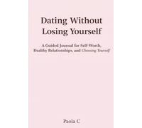 Dating Without Losing Yourself: A Guided Journal for Self-Worth, Healthy Relationships, and Choosing Yourself