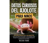 Datos Curiosos del Ajolote Para Niños: Una Guía Educativa e Interactiva Llena de Datos Divertidos y Actividades para Despertar la Curiosidad y el Aprendizaje de Axolotes en los Niños (Spanish Edition)