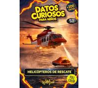 DATOS CURIOSOS PARA NIÑOS: HELICÓPTEROS DE RESCATE: Más de 200 datos sorprendentes, a todo color e ilustrado, sobre helicópteros de rescate y su increíble tecnología (8-12 años)