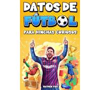 Datos de Fútbol para Hinchas Curiosos: 1500 datos asombrosos sobre la historia del deporte, los equipos profesionales, los jugadores famosos, los momentos icónicos y mucho más
