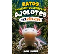 Datos fascinantes sobre los ajolotes para niños inteligentes: Explorando la vida secreta de la salamandra más extraordinaria de la naturaleza