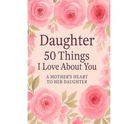 Daughter: 50 Things I Love About You: A Mother's Heart to Her Daughter