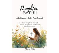 Daughter Be Still: A Cottagecore Quiet Time Journal : Cultivating Faith Through Nature, Daily Grace, and Simple Intentional Living