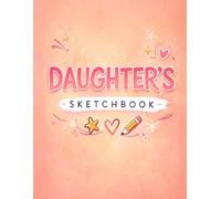 Daughter’s Sketchbook: A Creative Sketchbook for Drawing, Doodling and Art - A Thoughtful Gift for Daughters Who Love to Create