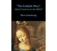 Dave Armstrong "The Catholic Mary": Quite Contrary to the Bible? (Tascabile)