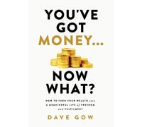 Dave Gow You've Got Money... Now What? How to Turn Your Wealth into (Tascabile)