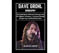 Dave Grohl Biography: The Untold Story of Nirvana’s Drummer and Foo Fighters’ Frontman - A Journey Through Grunge, Loss, And Rock Reinvention