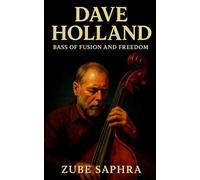 Dave Holland: Bass of Fusion and Freedom: The Life, Sound, and Legacy of a Jazz Visionary