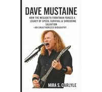 DAVE MUSTAINE: How the Megadeth Frontman Forged a Legacy of Speed, Survival & Shredding Salvation - An Unauthorized Biography