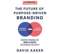 David Aaker The Future of Purpose-Driven Branding (Tascabile)