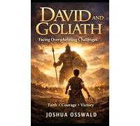 David and Goliath: Facing Overwhelming Challenges: Winning Life’s Battles Through Faith, Courage, and Purpose