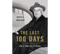 The Last 100 Days: FDR at War and at Peace by Woolner, David B.