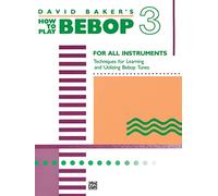 David Baker's How to Play Bebop 3: For All Instruments: Techniques for Learning and Utilzing Bebop Tunes