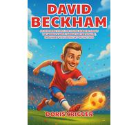 David Beckham Biography: An Inspiring Story for Young Readers About the World’s Most Famous Soccer Athlete, Grounded with Both Feet on the Field