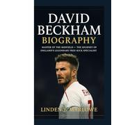DAVID BECKHAM BIOGRAPHY: Master of the Midfield- The Journey of England’s Legendary Free-Kick Specialist