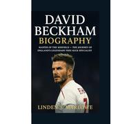 DAVID BECKHAM BIOGRAPHY: Master of the Midfield- The Journey of England’s Legendary Free-Kick Specialist
