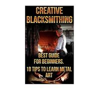 David Black Creative Blacksmithing Best Guide For Beginners. 18 Tips (Tascabile)