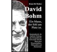 David Böhm. Ein Mann, der fehl am Platz ist: Quantenphysik, die implizite Ordnung, das holographische Universum und alle Ideen eines Wissenschaftlers, Philosophen und Humanisten