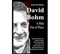 David Bohm. A Man Out of Place: Quantum physics, implicit order, the holographic universe, and all the ideas of a philosophical and humanistic scientist