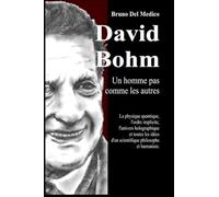 David Bohm. Un homme pas comme les autres: La physique quantique, l'ordre implicite, l'univers holographique et toutes les idées d'un scientifique philosophe et humaniste.