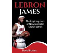 LeBron James: The Inspiring Story of NBA Superstar LeBron James by Bowes, David