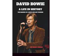 DAVID BOWIE: A LIFE IN HISTORY: THE MAKING OF A ROCK AND ART PIONEER