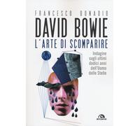 David Bowie. L'arte di scomparire. Indagine sugli ultimi dodici anni dell'Uomo d