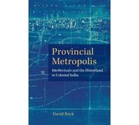 Provincial Metropolis: Intellectuals and the Hinterland in Colonial India