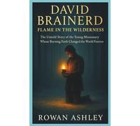 David Brainerd: Flame in the Wilderness: The Untold Story of the Young Missionary Whose Burning Faith Changed the World Forever