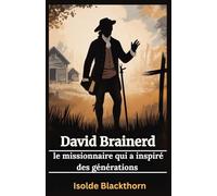 David Brainerd : le missionnaire qui a inspiré des générations: Comment la foi et le sacrifice d’un jeune homme de l’Amérique coloniale ont changé l’avenir des missions chrétiennes