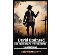 David Brainerd: The Missionary Who Inspired Generations: How a Young Man’s Faith and Sacrifice in Colonial America Changed the Future of Christian Missions