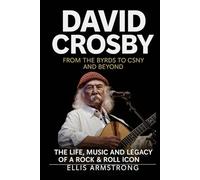 David Crosby: From The Byrds to CSNY and Beyond: The Life, Music and Legacy of a Rock & Roll Icon