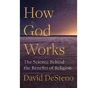How God Works: The Science Behind the Benefits of Religion by Desteno, David