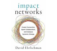 Impact Networks: Create Connection, Spark Collaboration, and Catalyze Systemic Change